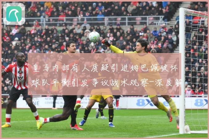 皇马内部有人质疑引进姆巴佩破坏球队平衡引发争议战术观察-深度解析