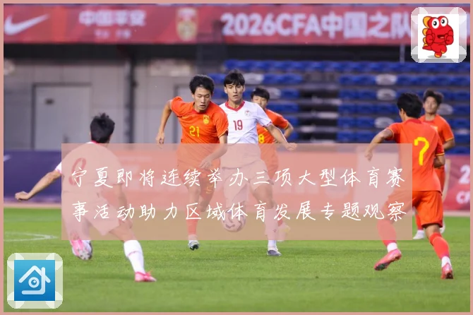 宁夏即将连续举办三项大型体育赛事活动助力区域体育发展专题观察-深度解析