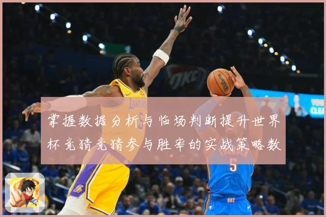 掌握数据分析与临场判断提升世界杯竞猜竞猜参与胜率的实战策略数据研判-深度解析