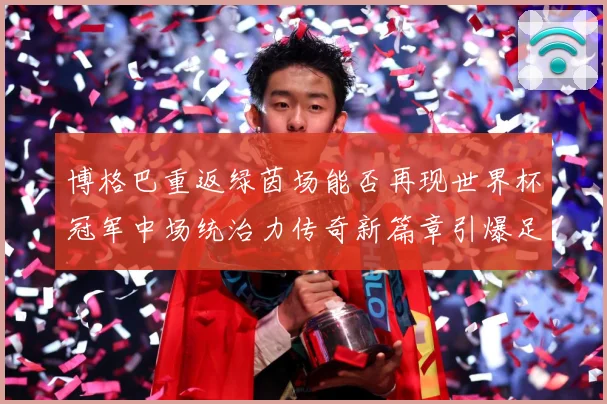 博格巴重返绿茵场能否再现世界杯冠军中场统治力传奇新篇章引爆足战术观察-深度解析