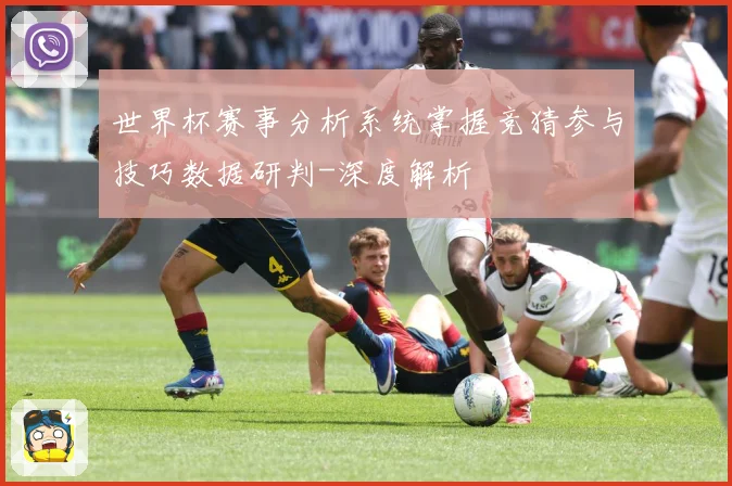 世界杯赛事分析系统掌握竞猜参与技巧数据研判-深度解析