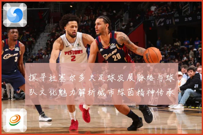 探寻杜塞尔多夫足球发展脉络与球队文化魅力解析城市绿茵精神传承-深度解析