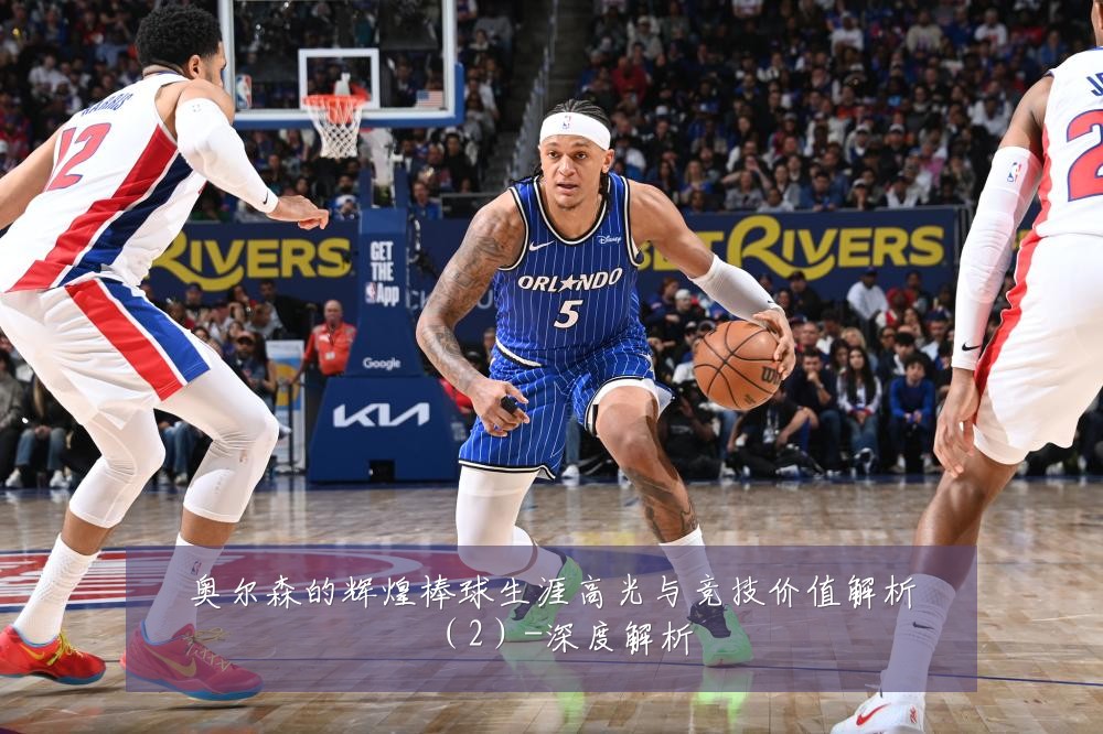 奥尔森的辉煌棒球生涯高光与竞技价值解析(2)-深度解析