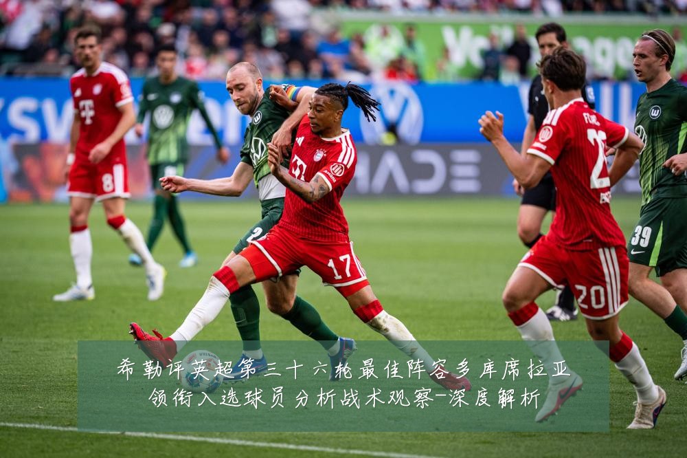 希勒评英超第三十六轮最佳阵容多库席拉亚领衔入选球员分析战术观察-深度解析
