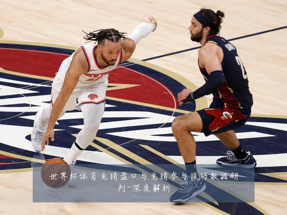 世界杯体育竞猜盘口与竞猜参与技巧数据研判-深度解析