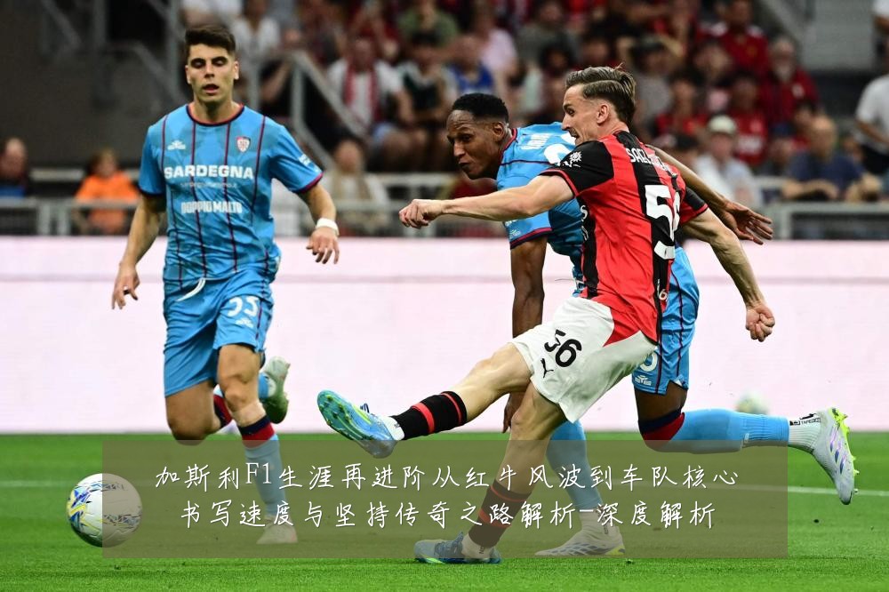 加斯利F1生涯再进阶从红牛风波到车队核心书写速度与坚持传奇之路解析-深度解析