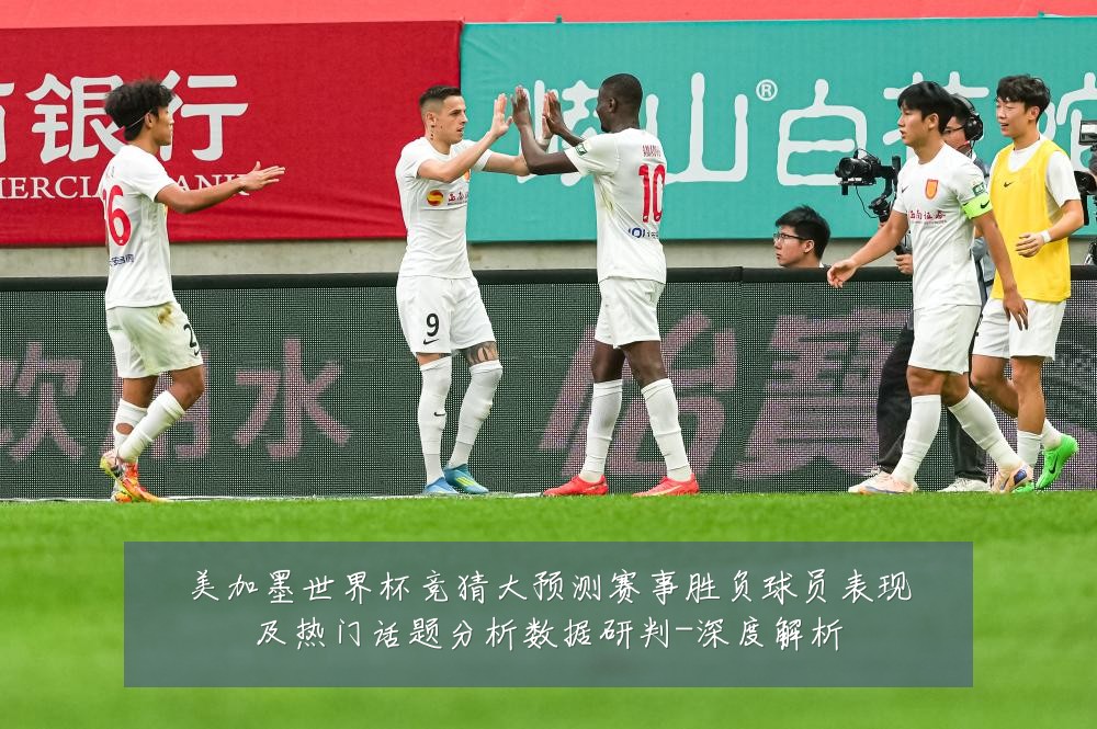 美加墨世界杯竞猜大预测赛事胜负球员表现及热门话题分析数据研判-深度解析