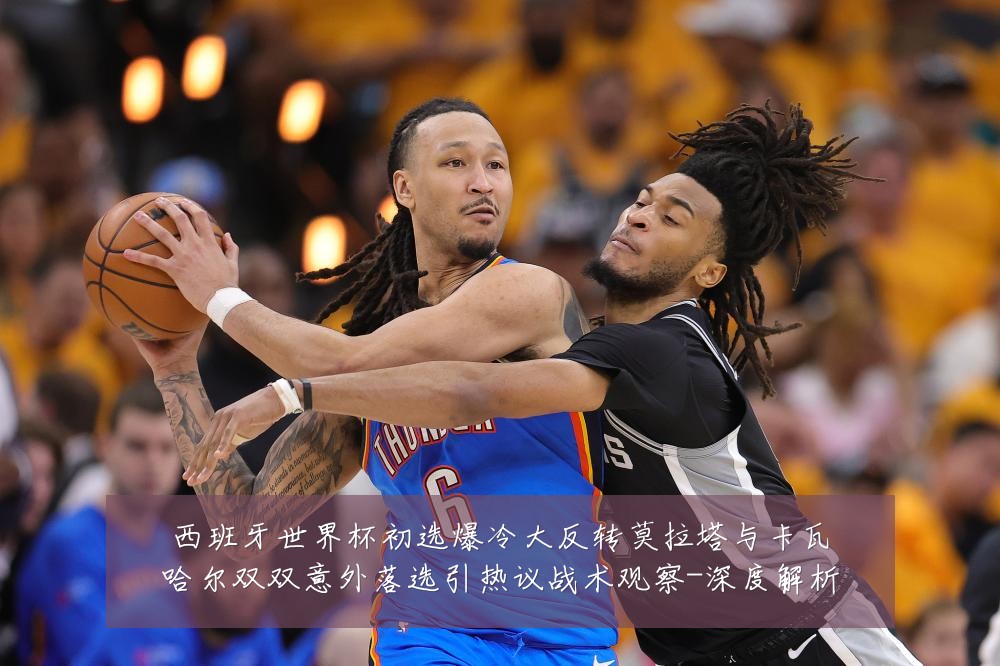 西班牙世界杯初选爆冷大反转莫拉塔与卡瓦哈尔双双意外落选引热议战术观察-深度解析