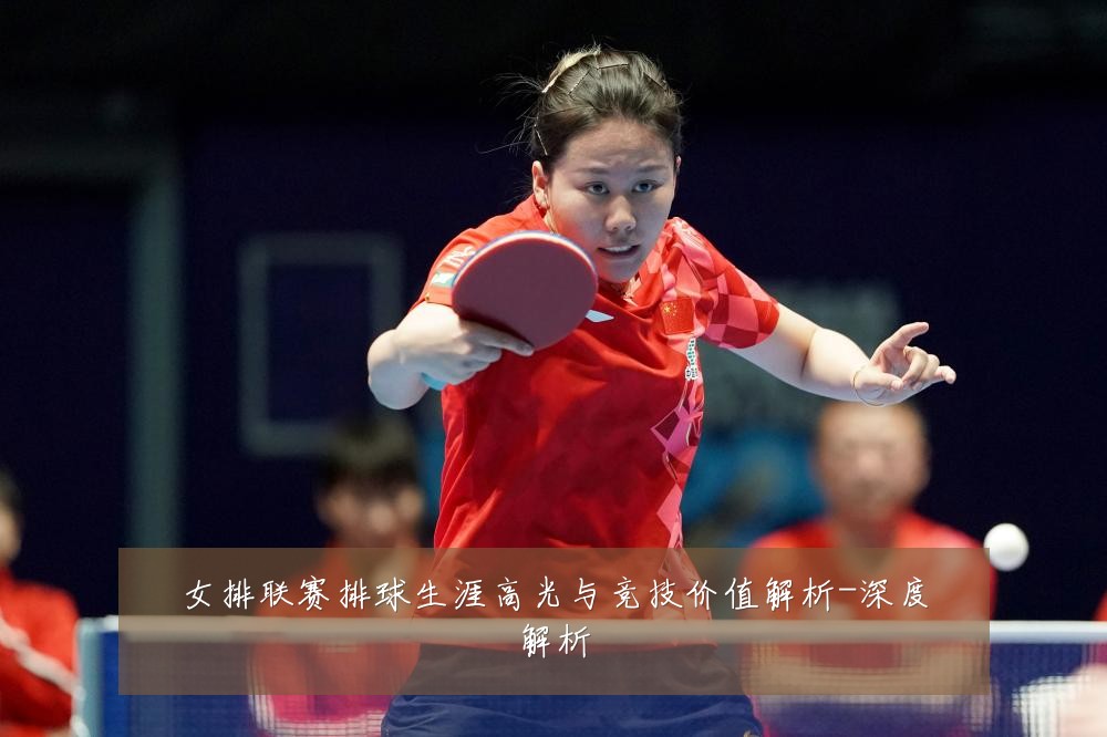 女排联赛排球生涯高光与竞技价值解析-深度解析